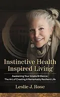 E-Book (epub) Instinctive Health Inspired Living: Awakening Your Innate Brilliance: The Art of Creating a Remarkably Resilient Life von Leslie J. Rose