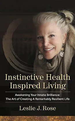 E-Book (epub) Instinctive Health Inspired Living: Awakening Your Innate Brilliance: The Art of Creating a Remarkably Resilient Life von Leslie J. Rose