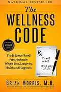 E-Book (epub) Wellness Code: The Evidence-Based Prescription for Weight Loss, Longevity, Health and Happiness von Brian Morris M. D.