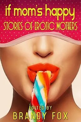 E-Book (epub) If Mom's Happy: Stories of Erotic Mothers von Brandy Fox, Pooja Pande, Samantha Luce