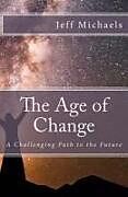 Kartonierter Einband The Age of Change: A Challenging Path to the Future von Jeff Michaels