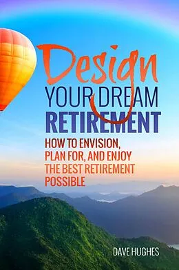 E-Book (epub) Design Your Dream Retirement: How to Envision, Plan For, and Enjoy the Best Retirement Possible von Dave Hughes