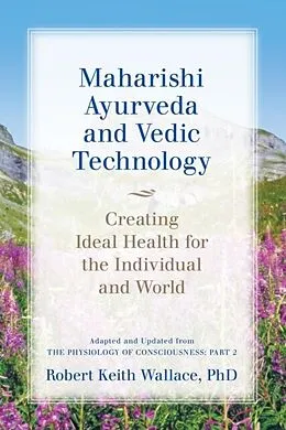 ePUB Maharishi Ayurveda and Vedic Technology: Creating Ideal Health for the Individual and World, Adapted and Updated from The Physiology of Consciousness von Robert Keith Wallace