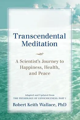 ePUB Transcendental Meditation: A Scientist's Journey to Happiness, Health, and Peace, Adapted and Updated from The Physiology of Consciousness von Robert Keith Wallace