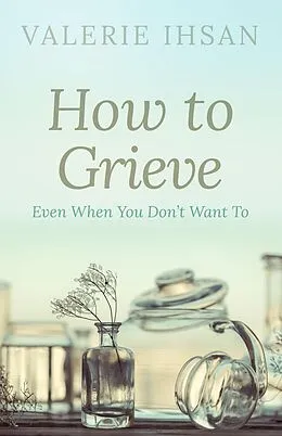E-Book (epub) How to Grieve: Even when you don't want to von Valerie Ihsan
