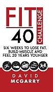 Fester Einband Fit Over 40 Challenge: Six Weeks to Lose Fat, Build Muscle and Feel 20 Years Younger von David McGarry