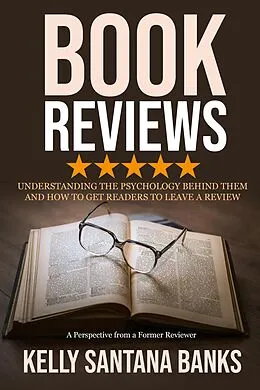 E-Book (epub) Book Reviews: Understanding the Psychology Behind Them and How to Get Readers to Leave a Review: (A Perspective from a Former Reviewer) von Kelly Santana-Banks