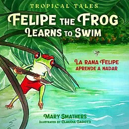 E-Book (epub) Felipe the Frog Learns to Swim: La rana Felipe aprende a nadar (Tropical Tales, #1) von Mary Smathers