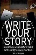 Kartonierter Einband Write Your Story: Straightforward Steps for (Finally) Writing and Publishing Your Book von Betsy Herman