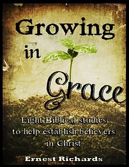 E-Book (epub) Growing In Grace: Eight Biblical Studies to Help Establish Believers In Christ von Ernest Richards