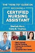 Kartonierter Einband The "How-to" Guide on Becoming a Certified Nursing Assistant: Find a School, Pay for Training, Prepare for the Exam, Get a Job, Jump-start Your Career von Terry Thomas, Sheilah Mara