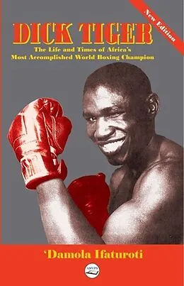 E-Book (epub) Dick Tiger The Life and Times of Africa's Most Accomplished World Boxing Champion von 'Damola Ifaturoti