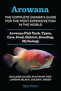 E-Book (epub) Arowana: The Complete Owner's Guide for the Most Expensive Fish in the World von Kyle Faber