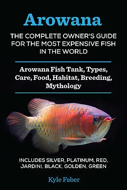 E-Book (epub) Arowana: The Complete Owner's Guide for the Most Expensive Fish in the World von Kyle Faber