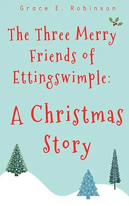 E-Book (epub) The Three Merry Friends of Ettingswimple: A Christmas Story von Grace E. Robinson