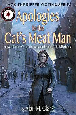 E-Book (epub) Apologies to the Cat's Meat Man: A Novel of Annie Chapman, the Second Victim of Jack the Ripper (Jack the Ripper Victims Series, #4) von Alan M. Clark