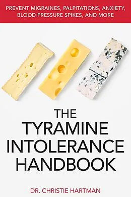 E-Book (epub) The Tyramine Intolerance Handbook: Prevent Migraines, Palpitations, Anxiety, Blood Pressure Spikes, and More von Christie Hartman