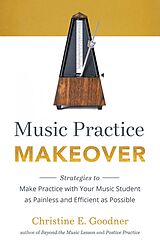 eBook (epub) Music Practice Makeover: Strategies to Make Practice with Your Music Student as Painless and Efficient as Possible de Christine E Goodner