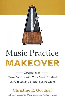 eBook (epub) Music Practice Makeover: Strategies to Make Practice with Your Music Student as Painless and Efficient as Possible de Christine E Goodner