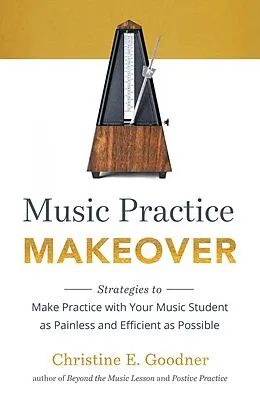 E-Book (epub) Music Practice Makeover: Strategies to Make Practice with Your Music Student as Painless and Efficient as Possible von Christine E Goodner