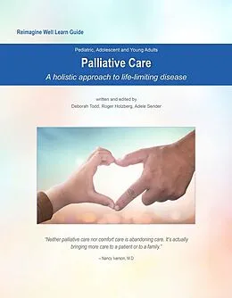 E-Book (epub) Reimagine Well Learn Guide: Palliative Care: A Holistic Approach to Life-Limiting Disease von Deborah Todd, Adele Sender, Roger Holzberg