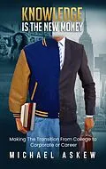 E-Book (epub) Knowledge Is the New Money Making the Transition from College to Corporate or Career von Michael Askew