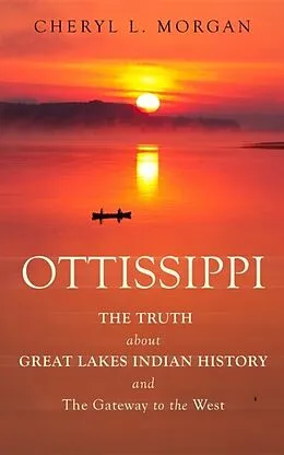 E-Book (epub) OTTISSIPPI THE TRUTH about GREAT LAKES INDIAN HISTORY and The Gateway to the West von Cheryl L. Morgan