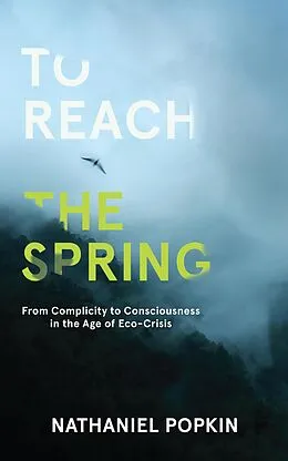 E-Book (epub) To Reach the Spring: From Complicity to Consciousness in the Age of Eco-Crisis von Nathaniel Popkin
