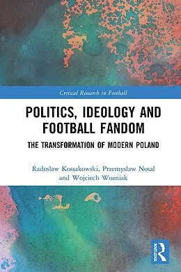 E-Book (pdf) Politics, Ideology and Football Fandom von Radoslaw Kossakowski, Przemyslaw Nosal, Wojciech Wozniak