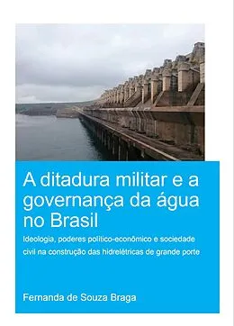 ePUB A Ditadura Militar e a Governança da Água no Brasil (The Military Dictatorship and Water Governance in Brazil) von Fernanda de Souza Braga