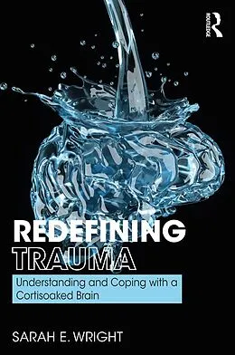 E-Book (epub) Redefining Trauma: Understanding and Coping with a Cortisoaked Brain von Sarah Wright