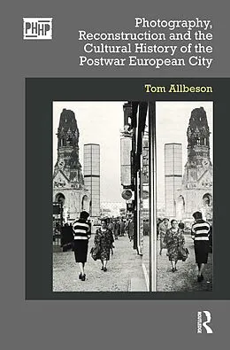 E-Book (pdf) Photography, Reconstruction and the Cultural History of the Postwar European City von Tom Allbeson