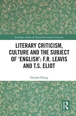 E-Book (pdf) Literary Criticism, Culture and the Subject of 'English': F.R. Leavis and T.S. Eliot von Dandan Zhang