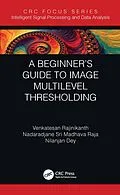 E-Book (pdf) A Beginner's Guide to Multilevel Image Thresholding von Venkatesan Rajinikanth, Nadaradjane Sri Madhava Raja, Nilanjan Dey