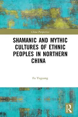 E-Book (pdf) Shamanic and Mythic Cultures of Ethnic Peoples in Northern China von Fu Yuguang