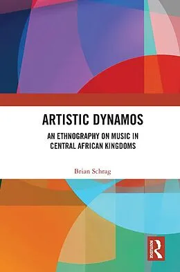 E-Book (epub) Artistic Dynamos: An Ethnography on Music in Central African Kingdoms von Brian Schrag