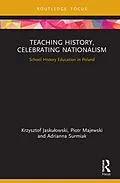 E-Book (pdf) Teaching History, Celebrating Nationalism von Krzysztof Jaskulowski, Piotr Majewski, Adrianna Surmiak
