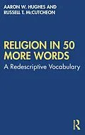 E-Book (epub) Religion in 50 More Words von Aaron W. Hughes, Russell T. Mccutcheon