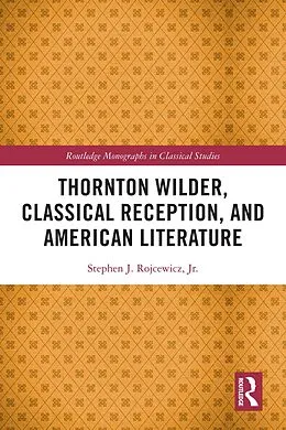 E-Book (epub) Thornton Wilder, Classical Reception, and American Literature von Stephen J. Rojcewicz Jr.