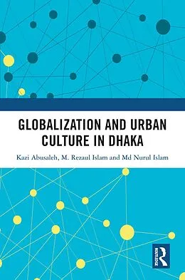 E-Book (pdf) Globalization and Urban Culture in Dhaka von Kazi Abusaleh, M. Rezaul Islam, Md. Nurul Islam