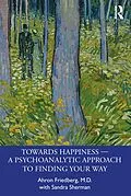 E-Book (pdf) Towards Happiness - A Psychoanalytic Approach to Finding Your Way von Ahron Friedberg, Sandra Sherman