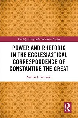 E-Book (epub) Power and Rhetoric in the Ecclesiastical Correspondence of Constantine the Great von Andrew J. Pottenger