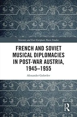 E-Book (pdf) French and Soviet Musical Diplomacies in Post-War Austria, 1945-1955 von Alexander Golovlev