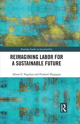 E-Book (epub) Reimagining Labor for a Sustainable Future von Alison E. Vogelaar, Poulomi Dasgupta