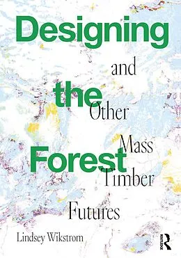 E-Book (epub) Designing the Forest and other Mass Timber Futures von Lindsey Wikstrom