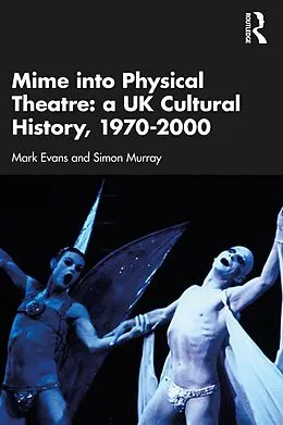 E-Book (epub) Mime into Physical Theatre: A UK Cultural History 1970-2000 von Mark Evans, Simon Murray