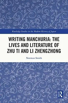 E-Book (pdf) Writing Manchuria: The Lives and Literature of Zhu Ti and Li Zhengzhong von Norman Smith