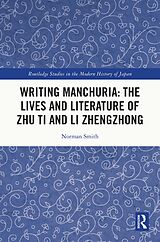 eBook (epub) Writing Manchuria: The Lives and Literature of Zhu Ti and Li Zhengzhong de Norman Smith