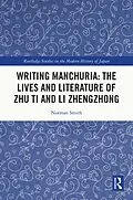 E-Book (epub) Writing Manchuria: The Lives and Literature of Zhu Ti and Li Zhengzhong von Norman Smith