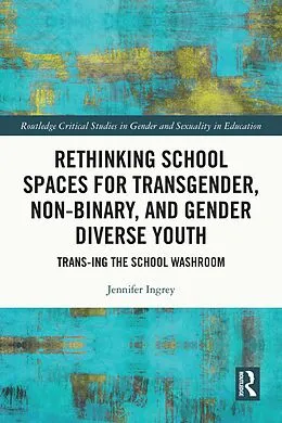 E-Book (pdf) Rethinking School Spaces for Transgender, Non-binary, and Gender Diverse Youth von Jennifer Ingrey